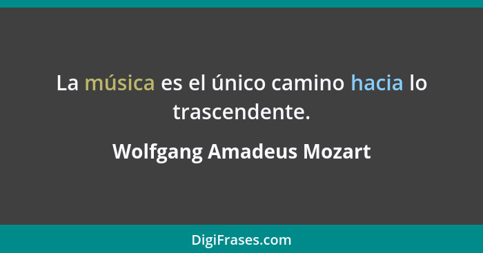 La música es el único camino hacia lo trascendente.... - Wolfgang Amadeus Mozart