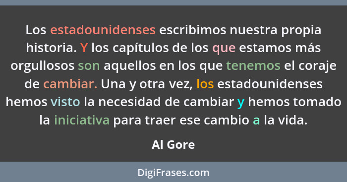 Los estadounidenses escribimos nuestra propia historia. Y los capítulos de los que estamos más orgullosos son aquellos en los que tenemos el... - Al Gore