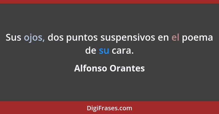 Sus ojos, dos puntos suspensivos en el poema de su cara.... - Alfonso Orantes