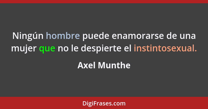 Ningún hombre puede enamorarse de una mujer que no le despierte el instintosexual.... - Axel Munthe