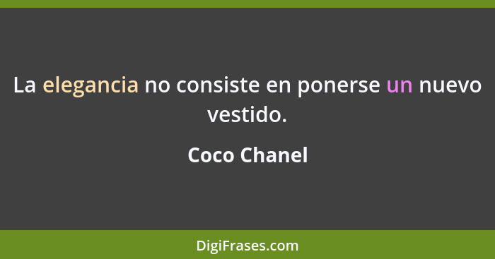 La elegancia no consiste en ponerse un nuevo vestido.... - Coco Chanel