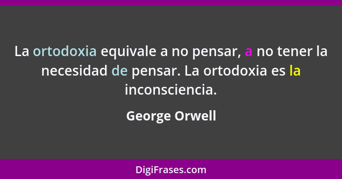 La ortodoxia equivale a no pensar, a no tener la necesidad de pensar. La ortodoxia es la inconsciencia.... - George Orwell
