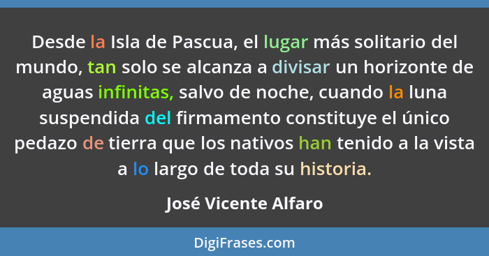 Desde la Isla de Pascua, el lugar más solitario del mundo, tan solo se alcanza a divisar un horizonte de aguas infinitas, salvo... - José Vicente Alfaro