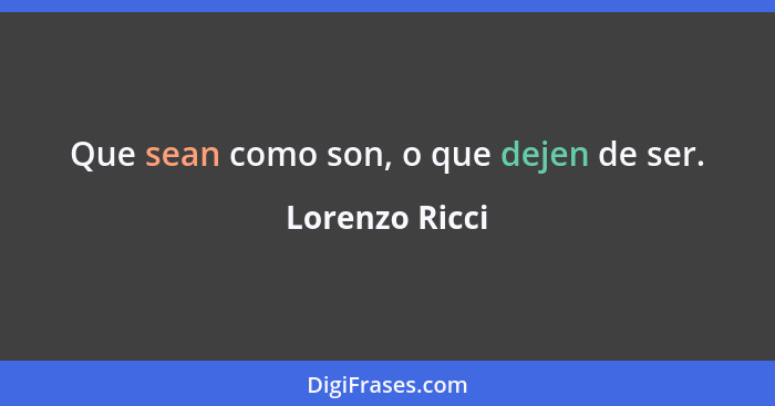 Que sean como son, o que dejen de ser.... - Lorenzo Ricci