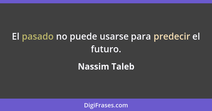 El pasado no puede usarse para predecir el futuro.... - Nassim Taleb