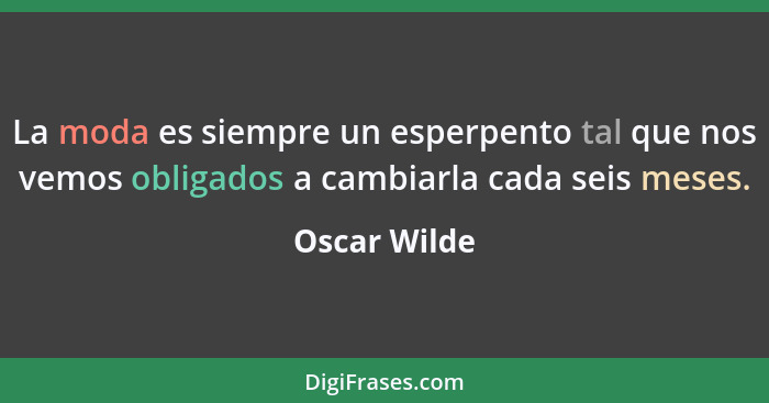 La moda es siempre un esperpento tal que nos vemos obligados a cambiarla cada seis meses.... - Oscar Wilde