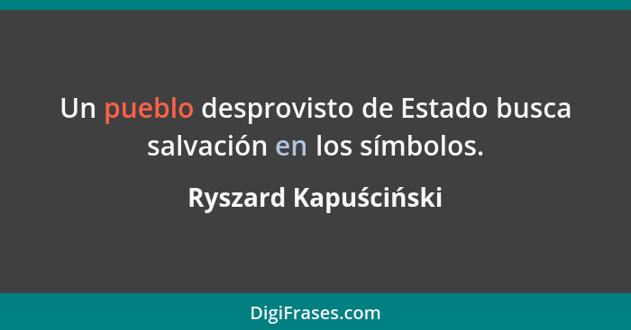 Un pueblo desprovisto de Estado busca salvación en los símbolos.... - Ryszard Kapuściński