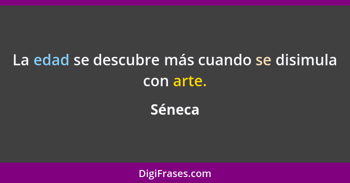 La edad se descubre más cuando se disimula con arte.... - Séneca