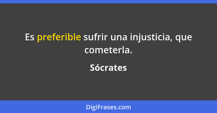 Es preferible sufrir una injusticia, que cometerla.... - Sócrates