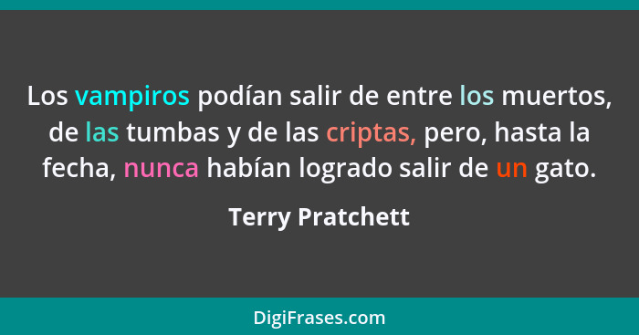 Los vampiros podían salir de entre los muertos, de las tumbas y de las criptas, pero, hasta la fecha, nunca habían logrado salir de... - Terry Pratchett