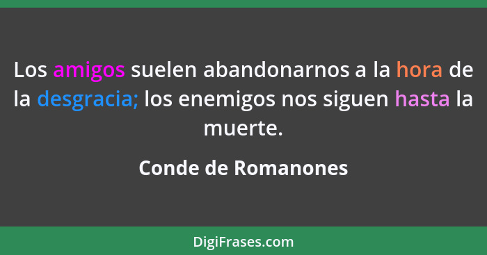 Los amigos suelen abandonarnos a la hora de la desgracia; los enemigos nos siguen hasta la muerte.... - Conde de Romanones