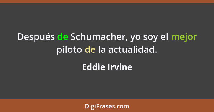 Después de Schumacher, yo soy el mejor piloto de la actualidad.... - Eddie Irvine