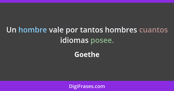 Un hombre vale por tantos hombres cuantos idiomas posee.... - Goethe