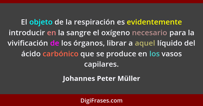 El objeto de la respiración es evidentemente introducir en la sangre el oxígeno necesario para la vivificación de los órganos,... - Johannes Peter Müller