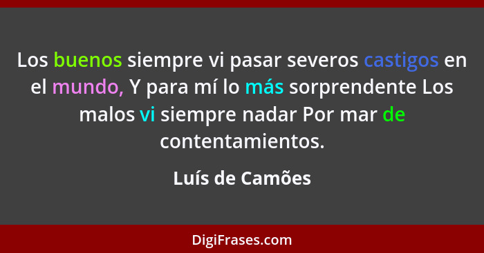 Los buenos siempre vi pasar severos castigos en el mundo, Y para mí lo más sorprendente Los malos vi siempre nadar Por mar de content... - Luís de Camões