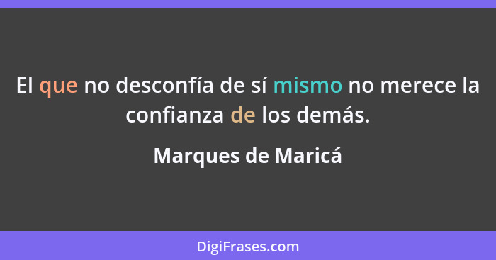 El que no desconfía de sí mismo no merece la confianza de los demás.... - Marques de Maricá