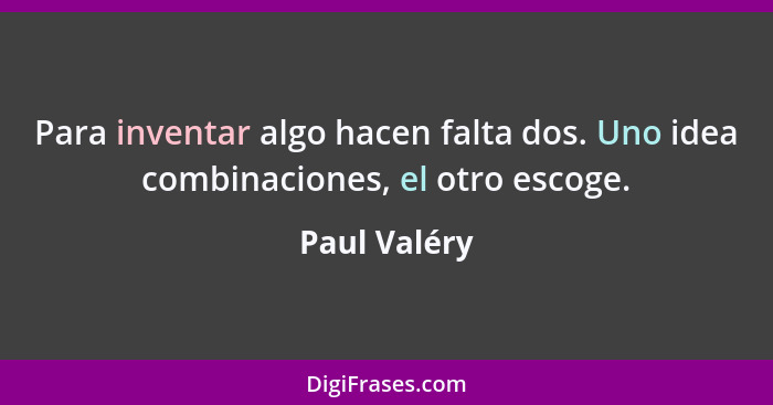 Para inventar algo hacen falta dos. Uno idea combinaciones, el otro escoge.... - Paul Valéry