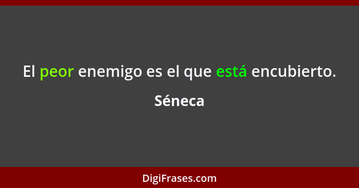 El peor enemigo es el que está encubierto.... - Séneca