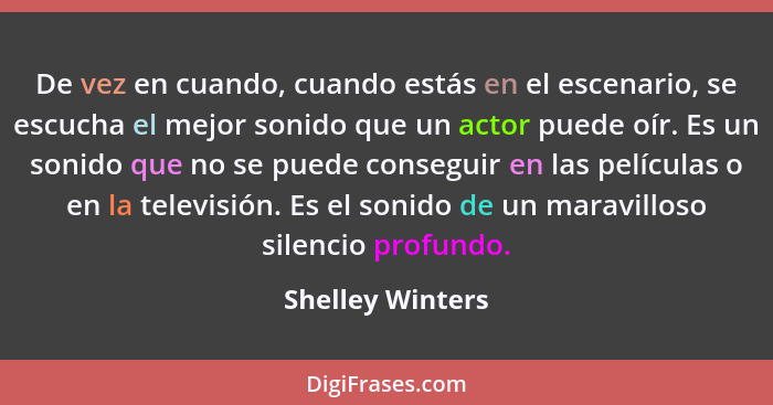 De vez en cuando, cuando estás en el escenario, se escucha el mejor sonido que un actor puede oír. Es un sonido que no se puede cons... - Shelley Winters