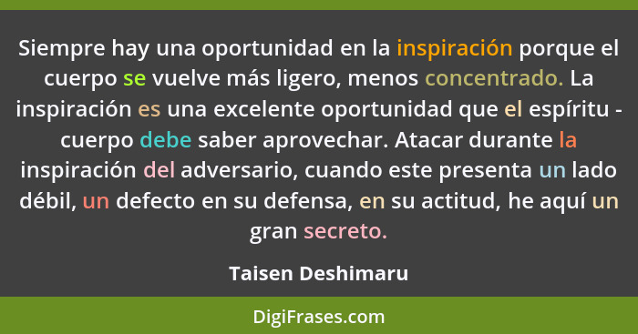 Siempre hay una oportunidad en la inspiración porque el cuerpo se vuelve más ligero, menos concentrado. La inspiración es una excel... - Taisen Deshimaru