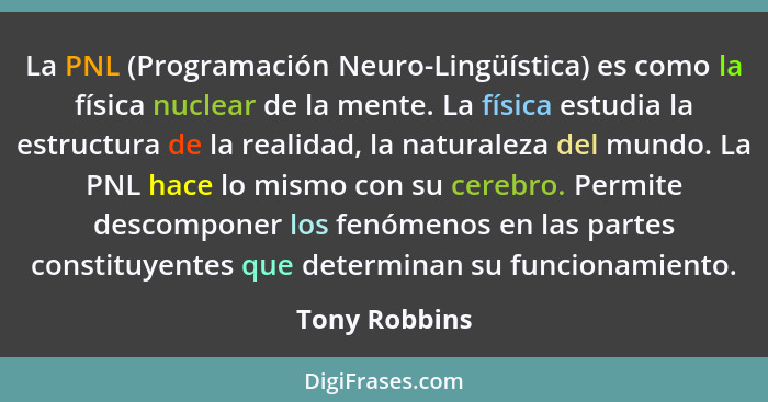 La PNL (Programación Neuro-Lingüística) es como la física nuclear de la mente. La física estudia la estructura de la realidad, la natur... - Tony Robbins