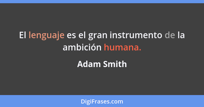 El lenguaje es el gran instrumento de la ambición humana.... - Adam Smith