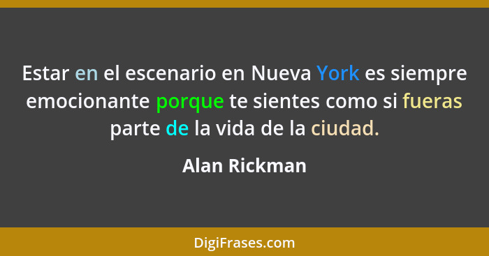 Estar en el escenario en Nueva York es siempre emocionante porque te sientes como si fueras parte de la vida de la ciudad.... - Alan Rickman