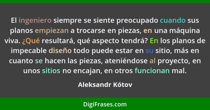 El ingeniero siempre se siente preocupado cuando sus planos empiezan a trocarse en piezas, en una máquina viva. ¿Qué resultará, qué... - Aleksandr Kótov