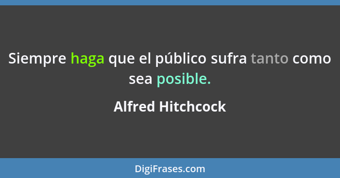 Siempre haga que el público sufra tanto como sea posible.... - Alfred Hitchcock