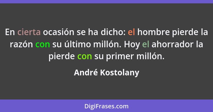 En cierta ocasión se ha dicho: el hombre pierde la razón con su último millón. Hoy el ahorrador la pierde con su primer millón.... - André Kostolany