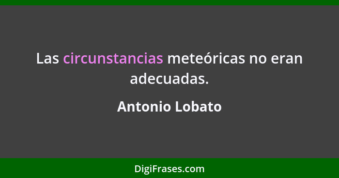 Las circunstancias meteóricas no eran adecuadas.... - Antonio Lobato