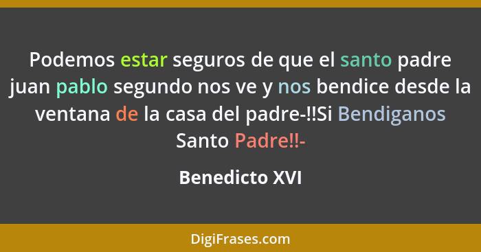 Podemos estar seguros de que el santo padre juan pablo segundo nos ve y nos bendice desde la ventana de la casa del padre-!!Si Bendiga... - Benedicto XVI