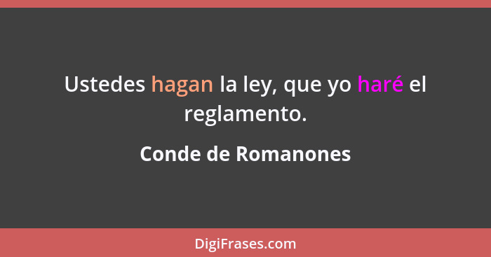 Ustedes hagan la ley, que yo haré el reglamento.... - Conde de Romanones