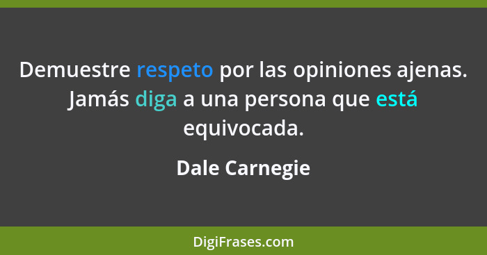 Demuestre respeto por las opiniones ajenas. Jamás diga a una persona que está equivocada.... - Dale Carnegie