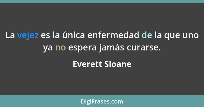 La vejez es la única enfermedad de la que uno ya no espera jamás curarse.... - Everett Sloane