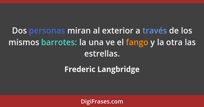 Dos personas miran al exterior a través de los mismos barrotes: la una ve el fango y la otra las estrellas.... - Frederic Langbridge