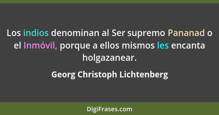 Los indios denominan al Ser supremo Pananad o el Inmóvil, porque a ellos mismos les encanta holgazanear.... - Georg Christoph Lichtenberg