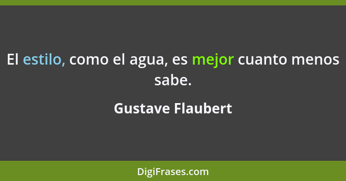 El estilo, como el agua, es mejor cuanto menos sabe.... - Gustave Flaubert