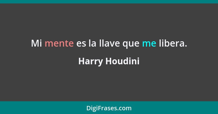 Mi mente es la llave que me libera.... - Harry Houdini