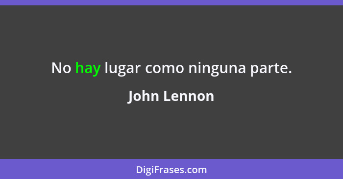 No hay lugar como ninguna parte.... - John Lennon