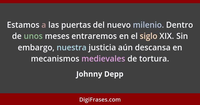 Estamos a las puertas del nuevo milenio. Dentro de unos meses entraremos en el siglo XIX. Sin embargo, nuestra justicia aún descansa en... - Johnny Depp