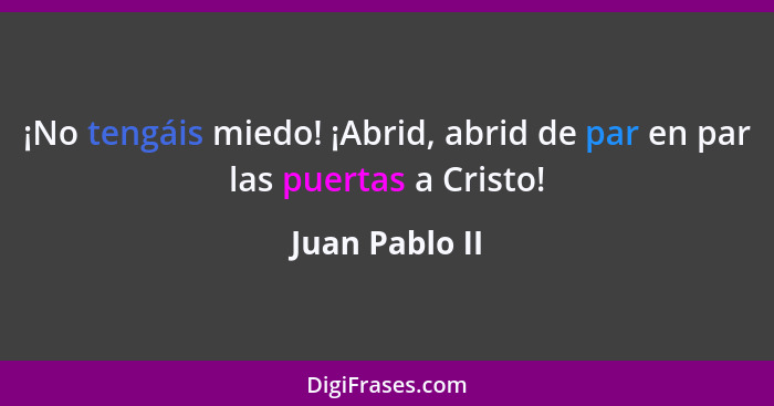 ¡No tengáis miedo! ¡Abrid, abrid de par en par las puertas a Cristo!... - Juan Pablo II