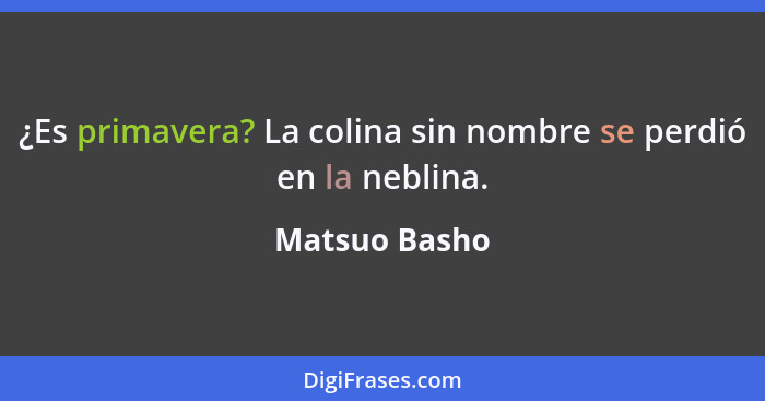 ¿Es primavera? La colina sin nombre se perdió en la neblina.... - Matsuo Basho