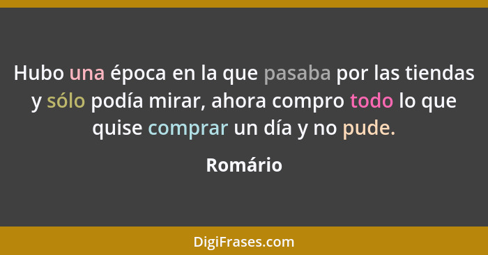 Hubo una época en la que pasaba por las tiendas y sólo podía mirar, ahora compro todo lo que quise comprar un día y no pude.... - Romário