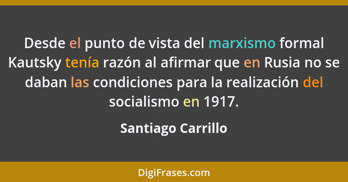 Desde el punto de vista del marxismo formal Kautsky tenía razón al afirmar que en Rusia no se daban las condiciones para la realiz... - Santiago Carrillo
