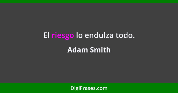 El riesgo lo endulza todo.... - Adam Smith