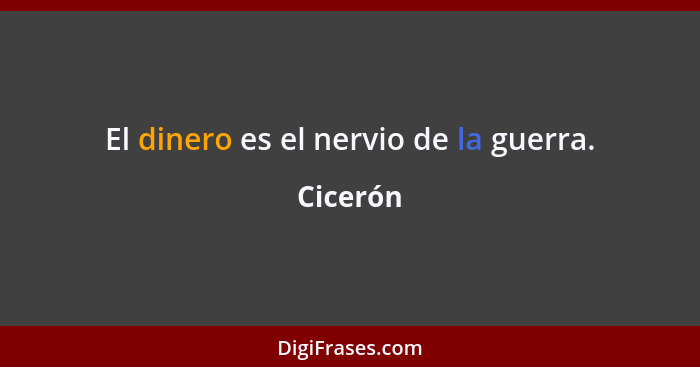 El dinero es el nervio de la guerra.... - Cicerón