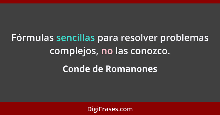 Fórmulas sencillas para resolver problemas complejos, no las conozco.... - Conde de Romanones