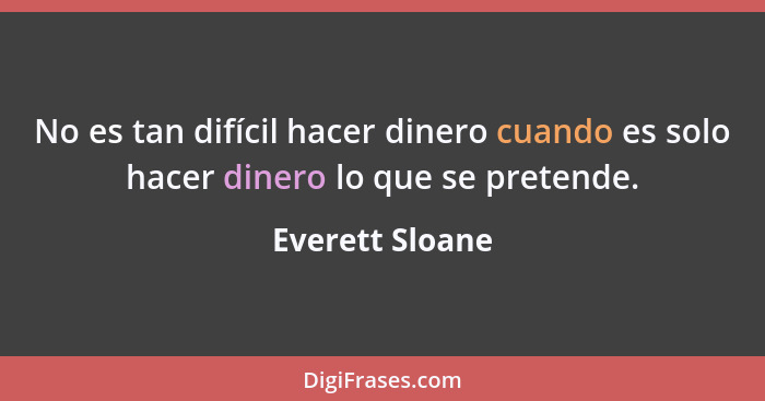 No es tan difícil hacer dinero cuando es solo hacer dinero lo que se pretende.... - Everett Sloane