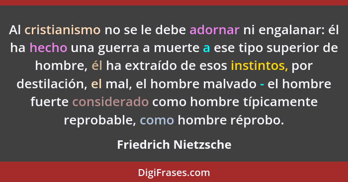 Al cristianismo no se le debe adornar ni engalanar: él ha hecho una guerra a muerte a ese tipo superior de hombre, él ha extraíd... - Friedrich Nietzsche